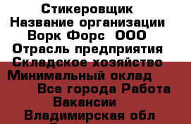 Стикеровщик › Название организации ­ Ворк Форс, ООО › Отрасль предприятия ­ Складское хозяйство › Минимальный оклад ­ 27 000 - Все города Работа » Вакансии   . Владимирская обл.,Владимир г.
